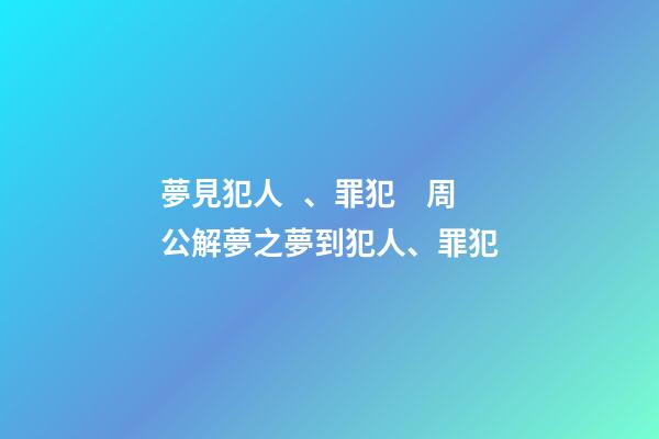 夢見犯人、罪犯　周公解夢之夢到犯人、罪犯
